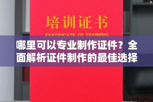 鸡泽哪里可以专业制作证件？全面解析证件制作的最佳选择